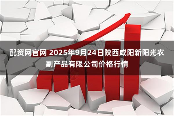 配资网官网 2025年9月24日陕西咸阳新阳光农副产品有限公司价格行情