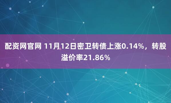 配资网官网 11月12日密卫转债上涨0.14%，转股溢价率21.86%