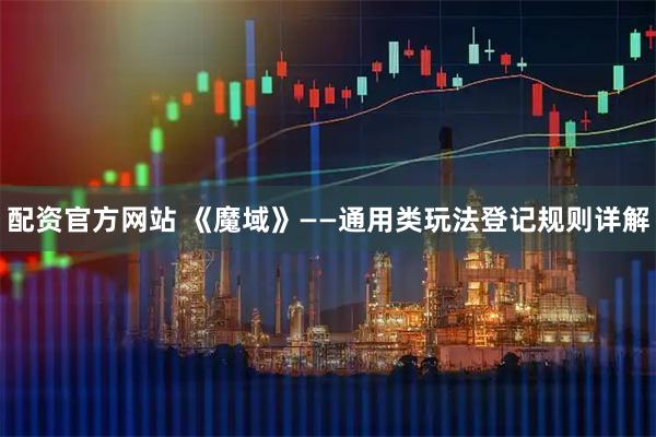 配资官方网站 《魔域》——通用类玩法登记规则详解