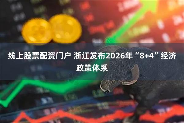 线上股票配资门户 浙江发布2026年“8+4”经济政策体系