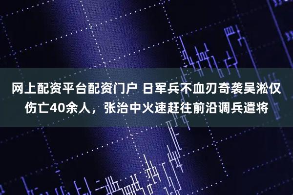 网上配资平台配资门户 日军兵不血刃奇袭吴淞仅伤亡40余人，张治中火速赶往前沿调兵遣将