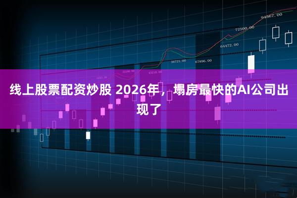 线上股票配资炒股 2026年，塌房最快的AI公司出现了